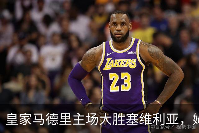 皇家马德里主场大胜塞维利亚，姆巴佩表现抢眼